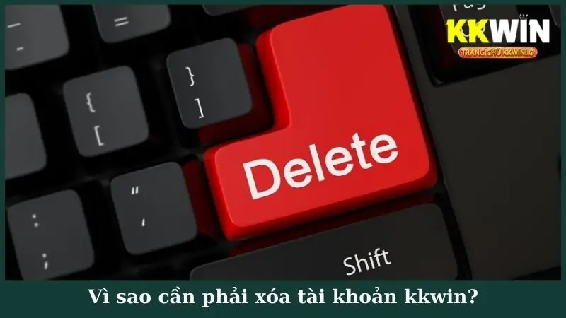 Vì sao cần phải xóa tài khoản kkwin?