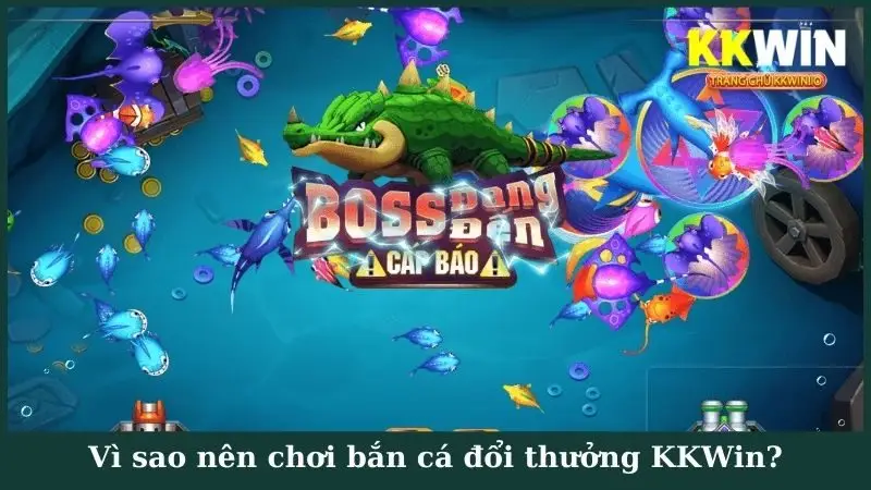 Vì sao nên chơi bắn cá đổi thưởng KKWin?