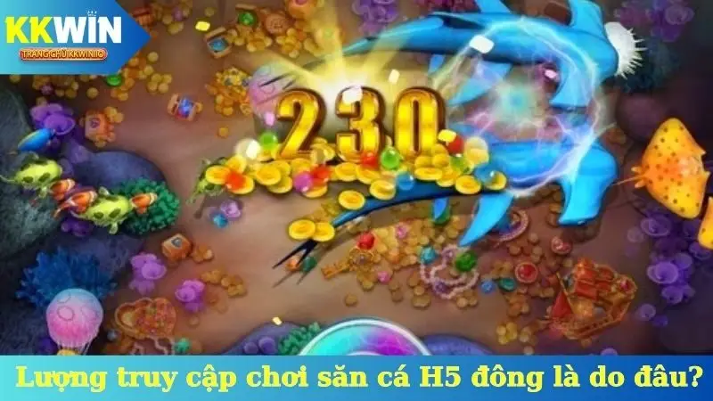 Lượng truy cập chơi săn cá H5 đông là do đâu?