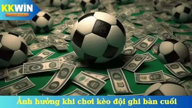 Ảnh hưởng cần nhớ khi chơi kèo đội ghi bàn cuối