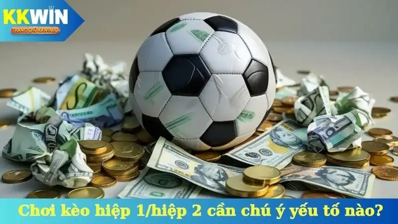 Khi chơi kèo hiệp 1/hiệp 2 cần chú ý yếu tố nào?