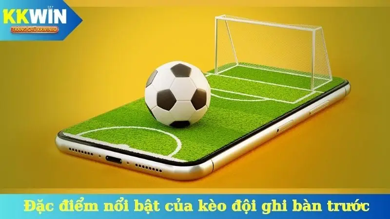 Đặc điểm nổi bật của kèo đội ghi bàn trước