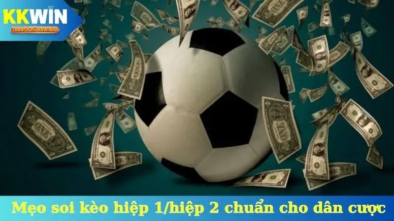 Mẹo soi kèo hiệp 1/hiệp 2 chuẩn cho dân cược