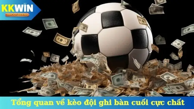 Tổng quan về kèo đội ghi bàn cuối cực chất
